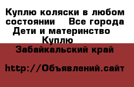 Куплю коляски,в любом состоянии. - Все города Дети и материнство » Куплю   . Забайкальский край